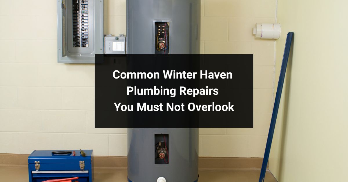 Common Winter Haven Plumbing Repairs You Must Not Overlook